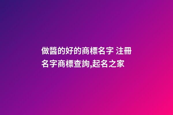 做醬的好的商標名字 注冊名字商標查詢,起名之家